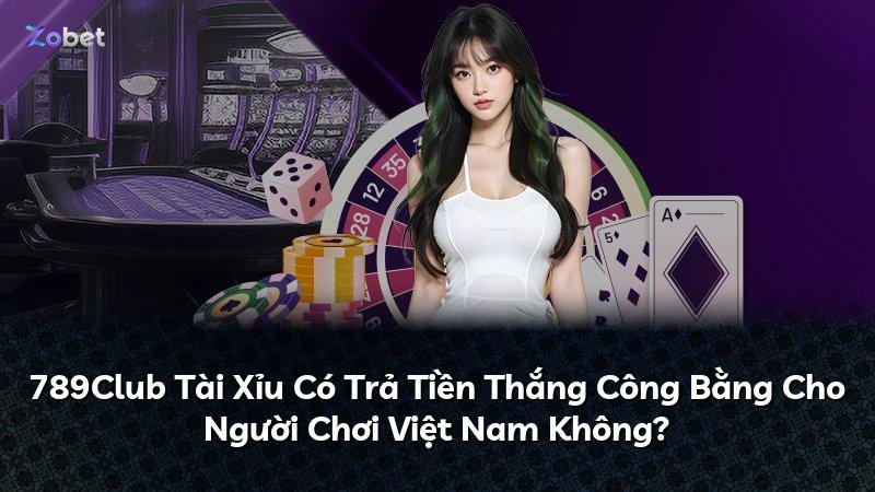 789Club Tài Xỉu Có Trả Tiền Thắng Công Bằng Cho Người Chơi Việt Nam Không?