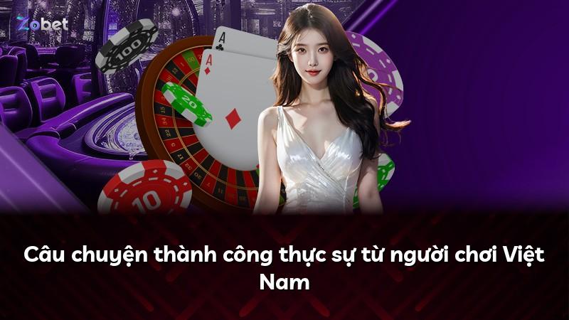 Câu chuyện thành công thực sự từ người chơi Việt Nam