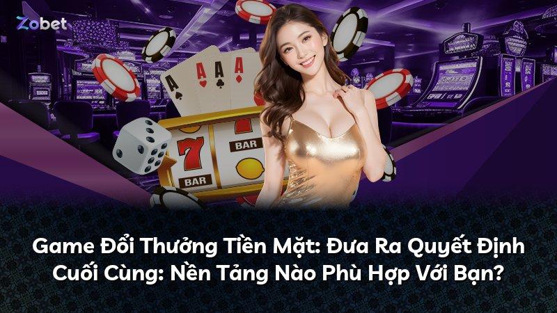 Game Đổi Thưởng Tiền Mặt: Đưa Ra Quyết Định Cuối Cùng: Nền Tảng Nào Phù Hợp Với Bạn?