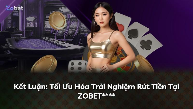 Kết Luận: Tối Ưu Hóa Trải Nghiệm Rút Tiền Tại ZOBET****