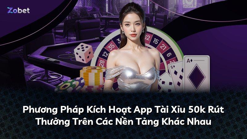 Phương Pháp Kích Hoạt App Tài Xỉu 50k Rút Thưởng Trên Các Nền Tảng Khác Nhau
