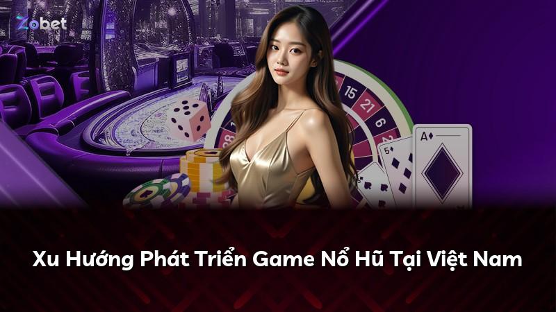 Xu Hướng Phát Triển Game Nổ Hũ Tại Việt Nam