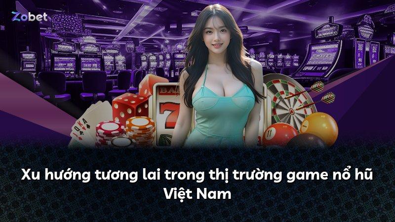 Xu hướng tương lai trong thị trường game nổ hũ Việt Nam